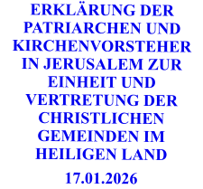 ERKLÄRUNG DER PATRIARCHEN UND KIRCHENVORSTEHER IN JERUSALEM ZUR EINHEIT UND VERTRETUNG DER CHRISTLICHEN GEMEINDEN IM HEILIGEN LAND 17.01.2026